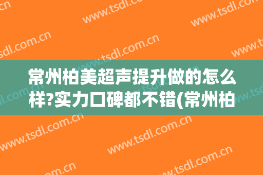 常州柏美超声提升做的怎么样?实力口碑都不错(常州柏美医疗)