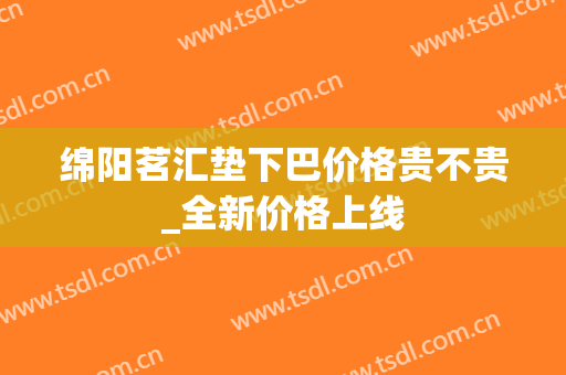 绵阳茗汇垫下巴价格贵不贵_全新价格上线