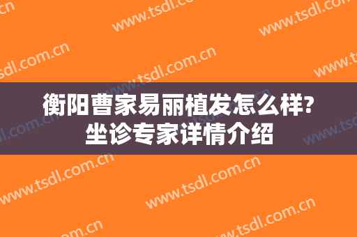 衡阳曹家易丽植发怎么样?坐诊专家详情介绍