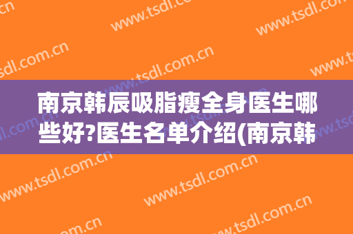 南京韩辰吸脂瘦全身医生哪些好?医生名单介绍(南京韩辰整形医生排名)