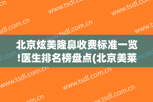 北京炫美隆鼻收费标准一览!医生排名榜盘点(北京美莱美容整形医院价格表)