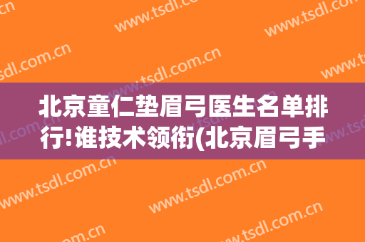 北京童仁垫眉弓医生名单排行!谁技术领衔(北京眉弓手术最好的大夫)