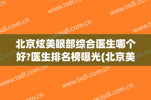 北京炫美眼部综合医生哪个好?医生排名榜曝光(北京美尔目医院眼科怎么样)