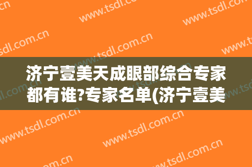 济宁壹美天成眼部综合专家都有谁?专家名单(济宁壹美医疗整形医院)