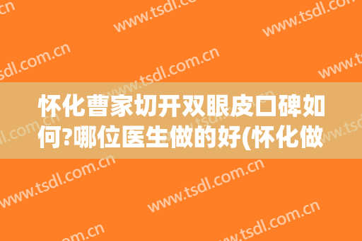 怀化曹家切开双眼皮口碑如何?哪位医生做的好(怀化做双眼皮哪家医院最专业最好)