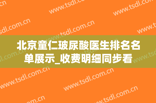 北京童仁玻尿酸医生排名名单展示_收费明细同步看