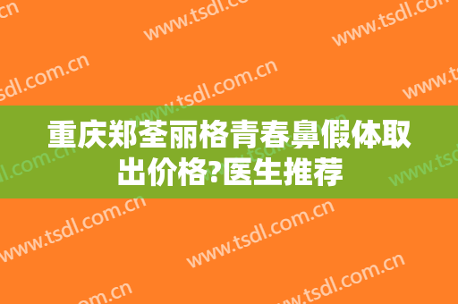 重庆郑荃丽格青春鼻假体取出价格?医生推荐