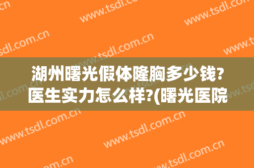 湖州曙光假体隆胸多少钱?医生实力怎么样?(曙光医院隆胸多少钱)