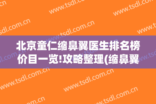 北京童仁缩鼻翼医生排名榜价目一览!攻略整理(缩鼻翼医生推荐)