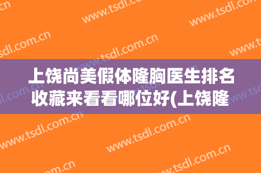 上饶尚美假体隆胸医生排名收藏来看看哪位好(上饶隆胸医院)