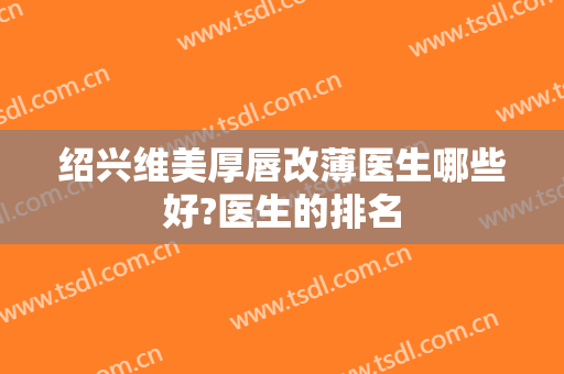 绍兴维美厚唇改薄医生哪些好?医生的排名
