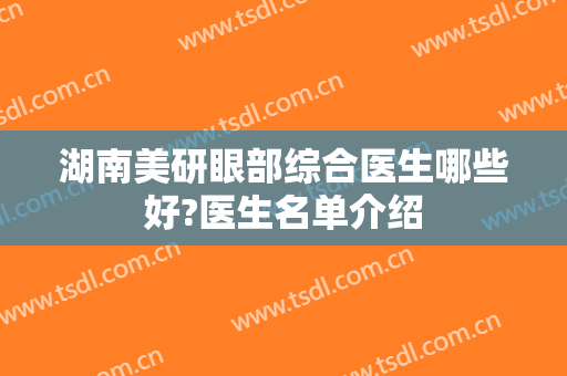 湖南美研眼部综合医生哪些好?医生名单介绍