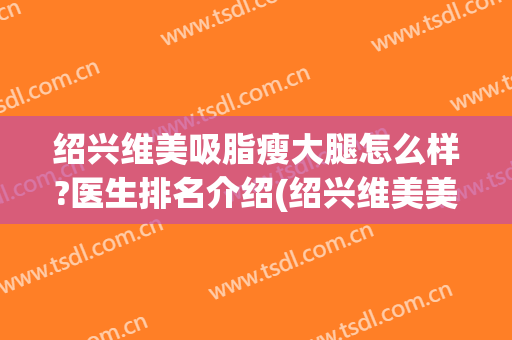 绍兴维美吸脂瘦大腿怎么样?医生排名介绍(绍兴维美美容医院好不好)