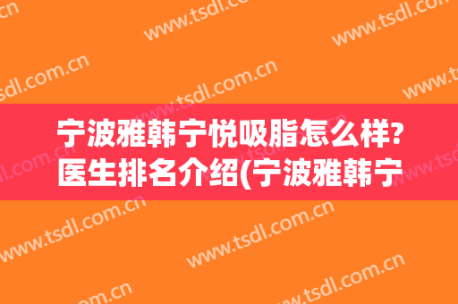 宁波雅韩宁悦吸脂怎么样?医生排名介绍(宁波雅韩宁悦医疗美容评论)