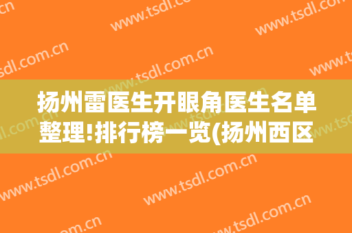 扬州雷医生开眼角医生名单整理!排行榜一览(扬州西区市人医眼科医生名单)