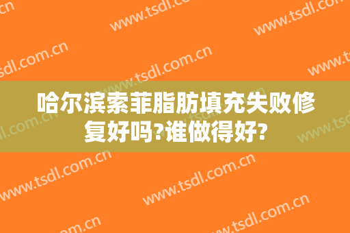 哈尔滨索菲脂肪填充失败修复好吗?谁做得好?