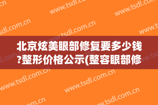北京炫美眼部修复要多少钱?整形价格公示(整容眼部修复多少钱)