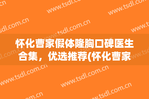 怀化曹家假体隆胸口碑医生合集，优选推荐(怀化曹家医疗美容医院)