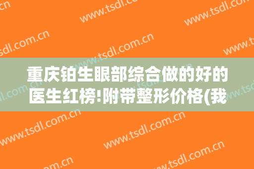 重庆铂生眼部综合做的好的医生红榜!附带整形价格(我在重庆铂生医院做的)