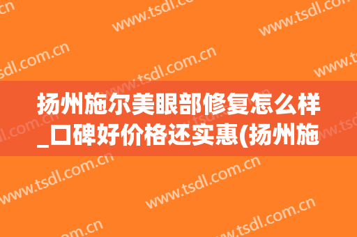 扬州施尔美眼部修复怎么样_口碑好价格还实惠(扬州施尔美去眼袋多少钱)