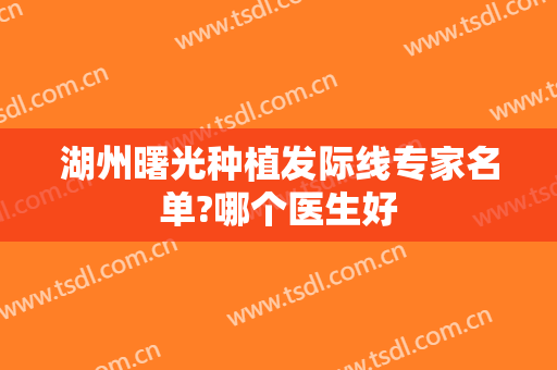 湖州曙光种植发际线专家名单?哪个医生好