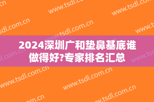 2024深圳广和垫鼻基底谁做得好?专家排名汇总