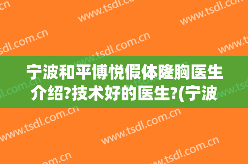 宁波和平博悦假体隆胸医生介绍?技术好的医生?(宁波和平博悦整形)
