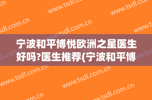 宁波和平博悦欧洲之星医生好吗?医生推荐(宁波和平博悦是公立医院吗)