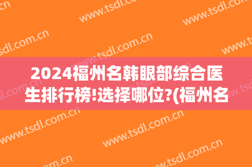 2024福州名韩眼部综合医生排行榜!选择哪位?(福州名韩双眼皮)