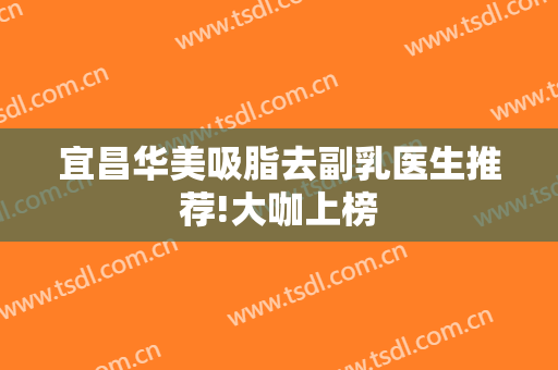 宜昌华美吸脂去副乳医生推荐!大咖上榜