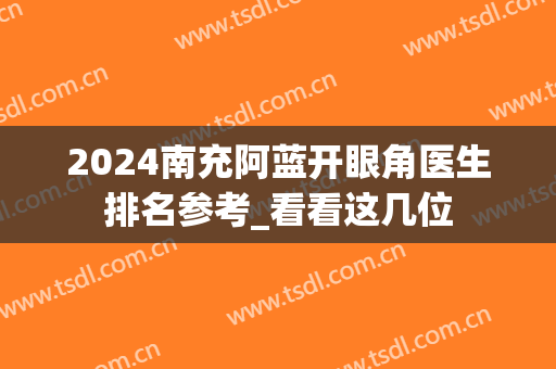 2024南充阿蓝开眼角医生排名参考_看看这几位