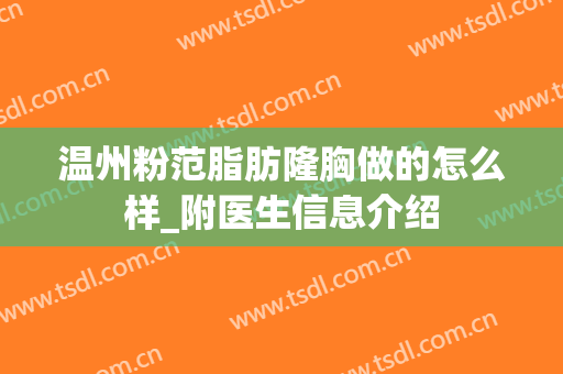 温州粉范脂肪隆胸做的怎么样_附医生信息介绍
