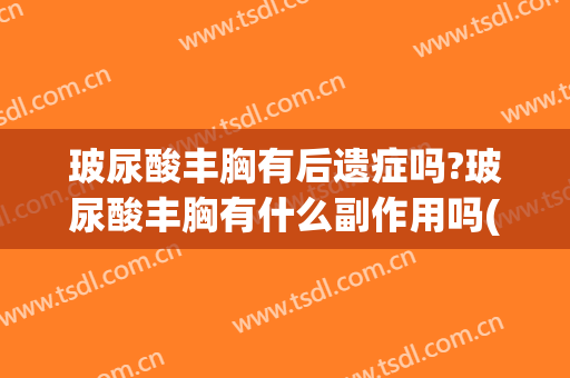 玻尿酸丰胸有后遗症吗?玻尿酸丰胸有什么副作用吗(玻尿酸水分子丰胸有副作用吗)