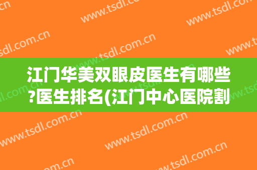江门华美双眼皮医生有哪些?医生排名(江门中心医院割双眼皮)