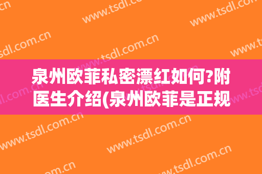泉州欧菲私密漂红如何?附医生介绍(泉州欧菲是正规医院吗)