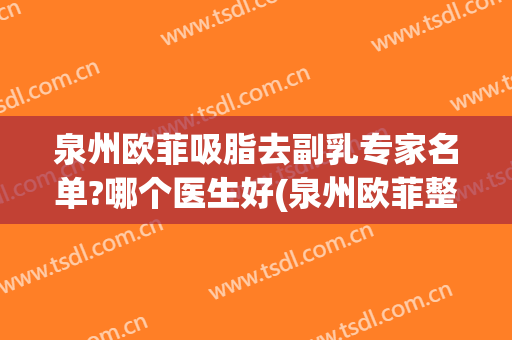 泉州欧菲吸脂去副乳专家名单?哪个医生好(泉州欧菲整形美容医院)