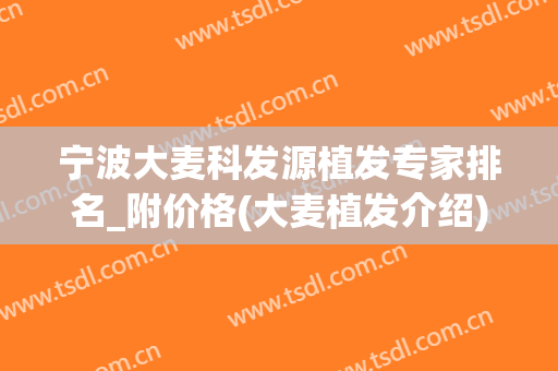 宁波大麦科发源植发专家排名_附价格(大麦植发介绍)