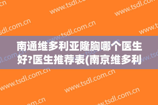 南通维多利亚隆胸哪个医生好?医生推荐表(南京维多利亚假体隆胸怎么样)