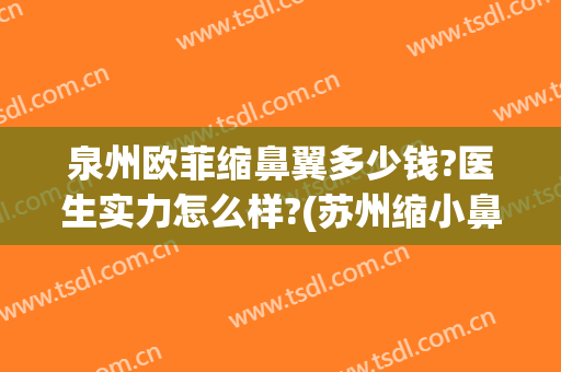 泉州欧菲缩鼻翼多少钱?医生实力怎么样?(苏州缩小鼻翼多少钱)