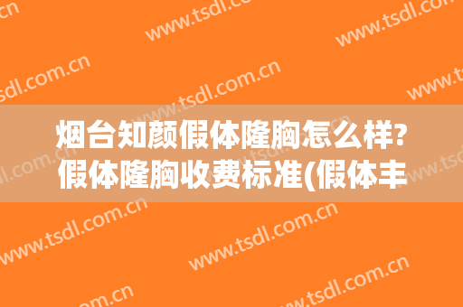 烟台知颜假体隆胸怎么样?假体隆胸收费标准(假体丰胸要费用)