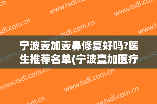 宁波壹加壹鼻修复好吗?医生推荐名单(宁波壹加医疗美容医院)