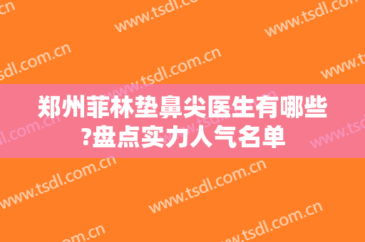 郑州菲林垫鼻尖医生有哪些?盘点实力人气名单
