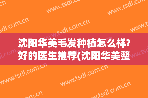 沈阳华美毛发种植怎么样?好的医生推荐(沈阳华美整形美容医院怎么样)