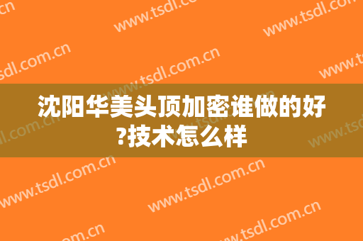 沈阳华美头顶加密谁做的好?技术怎么样