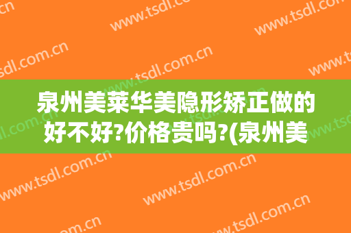 泉州美莱华美隐形矫正做的好不好?价格贵吗?(泉州美莱华美整形医院顾客评价)