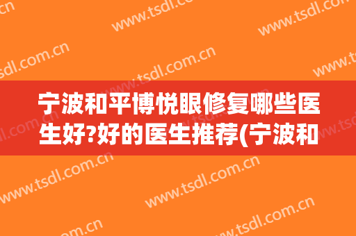 宁波和平博悦眼修复哪些医生好?好的医生推荐(宁波和平博悦美容医院电话多少)