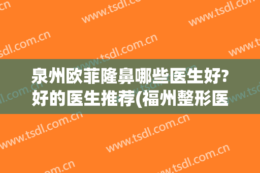 泉州欧菲隆鼻哪些医生好?好的医生推荐(福州整形医生排名)