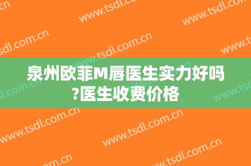 泉州欧菲M唇医生实力好吗?医生收费价格