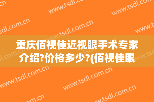 重庆佰视佳近视眼手术专家介绍?价格多少?(佰视佳眼科近视手术多少钱)