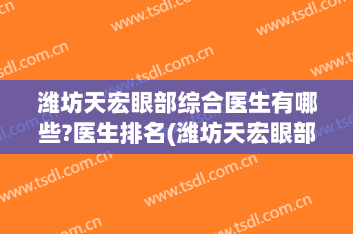 潍坊天宏眼部综合医生有哪些?医生排名(潍坊天宏眼部综合医生有哪些?医生排名多少)
